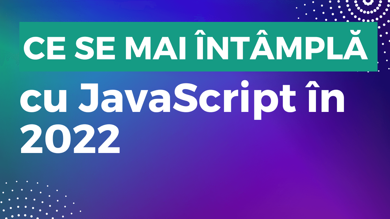 Ce se mai întâmplă cu JavaScript în 2022