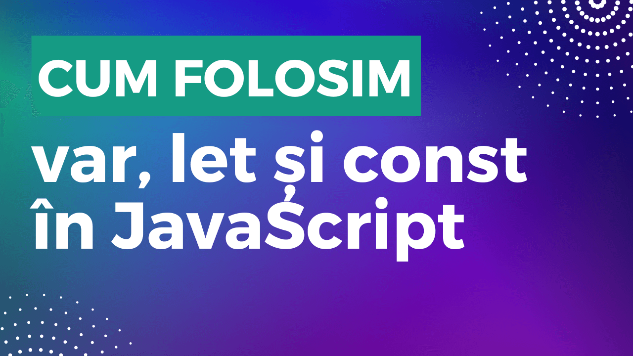 var vs let vs const în JavaScript