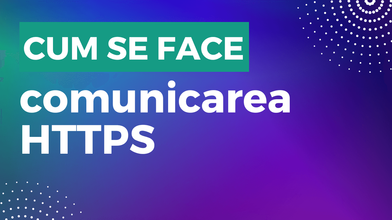 Cum se face comunicarea HTTPS