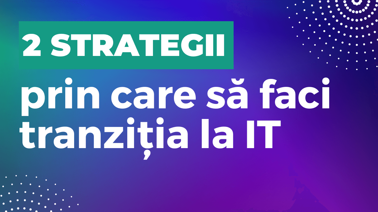 2 strategii prin care să faci tranziția la domeniul IT