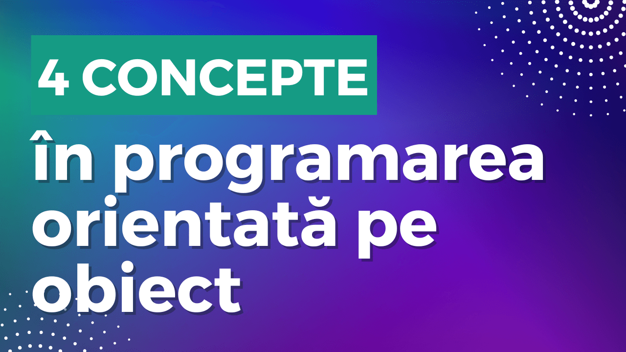 Cele mai importante 4 concepte în programarea orientată pe obiect