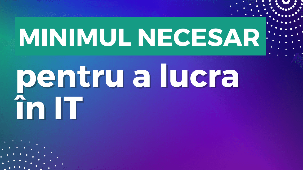 Minimul necesar pentru a lucra în domeniul IT