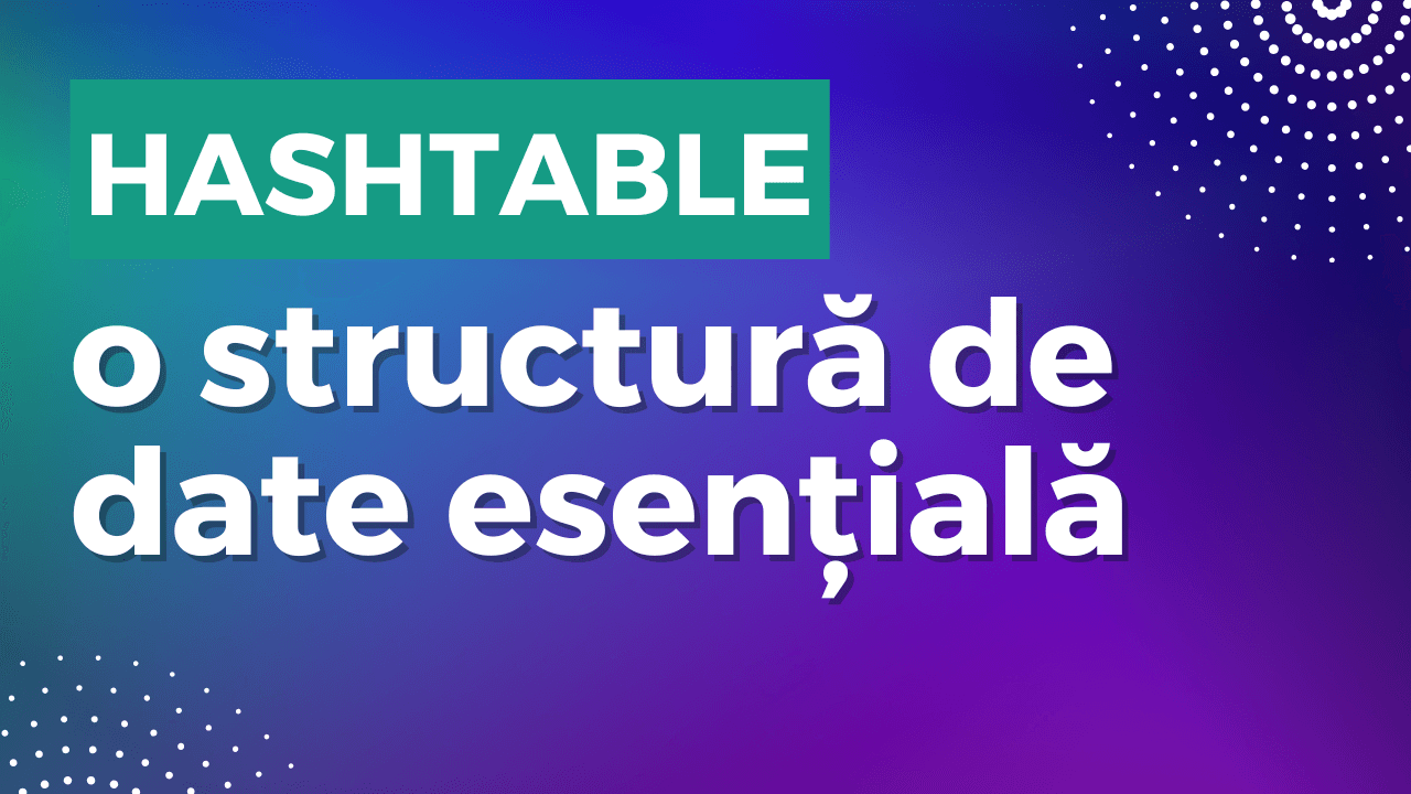 HashTable: o structură de date pe care trebuie s-o înțelegi