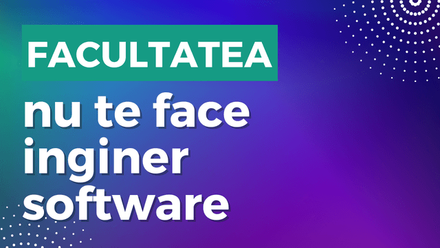 Facultatea nu te face inginer software